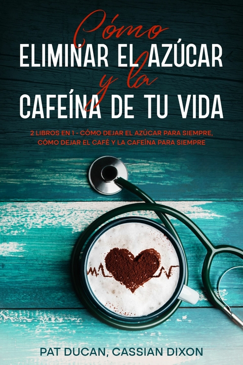 Cómo Eliminar el Azúcar y la Cafeína de tu Vida -  Pat Ducan,  Cassian Dixon