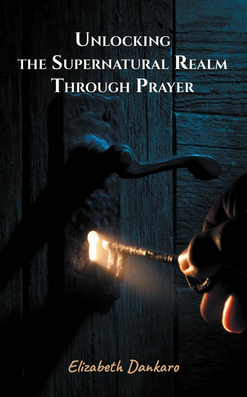 Unlocking the Supernatural Realm Through Prayer -  Elizabeth Dankaro