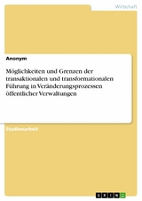 Möglichkeiten und Grenzen der transaktionalen und transformationalen Führung in Veränderungsprozessen öffentlicher Verwaltungen