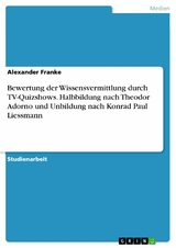 Bewertung der Wissensvermittlung durch TV-Quizshows. Halbbildung nach Theodor Adorno und Unbildung nach Konrad Paul Liessmann - Alexander Franke