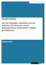 Die Pax Mongolica. Inwiefern war die Sicherheit für Reisende auf der mittelalterlichen Seidenstraße wirklich gewährleistet? - Anastasia Dumler