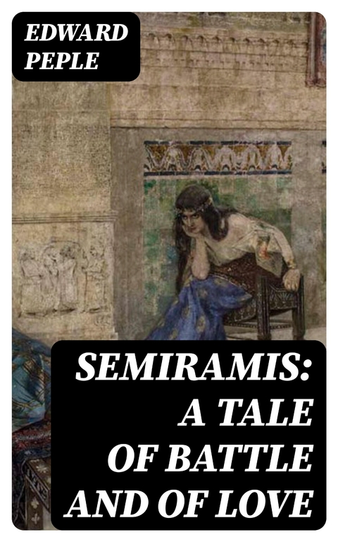 Semiramis: A Tale of Battle and of Love - Edward Peple