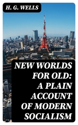 New Worlds For Old: A Plain Account of Modern Socialism - H. G. Wells