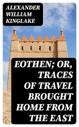 Eothen; Or, Traces of Travel Brought Home from the East - Alexander William Kinglake