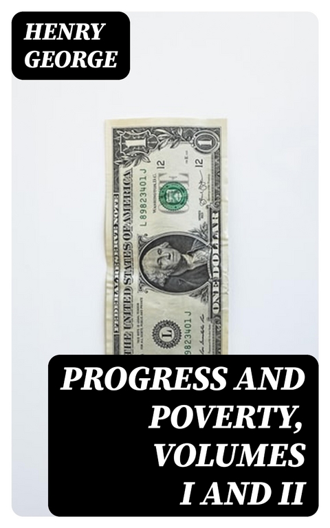 Progress and Poverty, Volumes I and II - Henry George