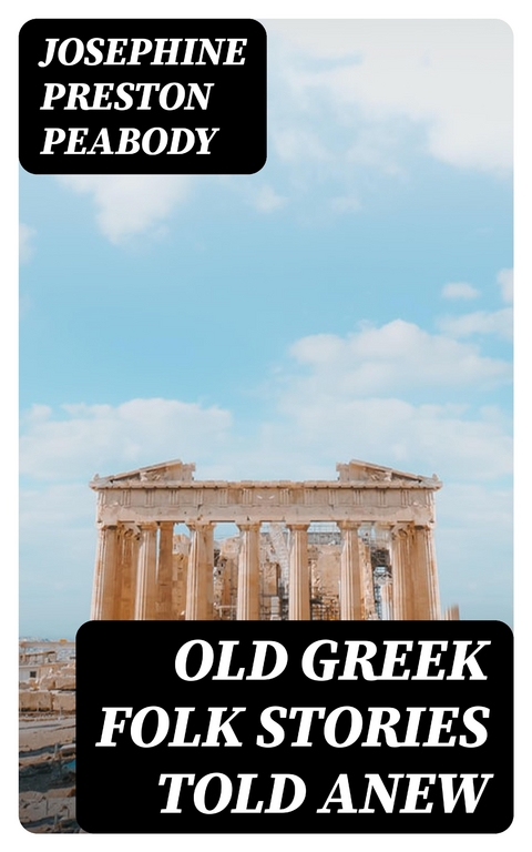 Old Greek Folk Stories Told Anew - Josephine Preston Peabody