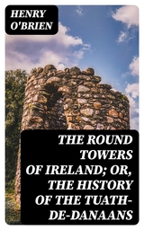 The Round Towers of Ireland; or, The History of the Tuath-De-Danaans - Henry O'Brien