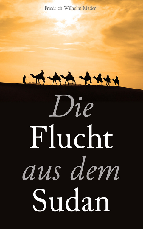 Die Flucht aus dem Sudan - Friedrich Wilhelm Mader