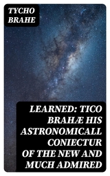 Learned: Tico Brahæ His Astronomicall Coniectur of the New and Much Admired - Tycho Brahe