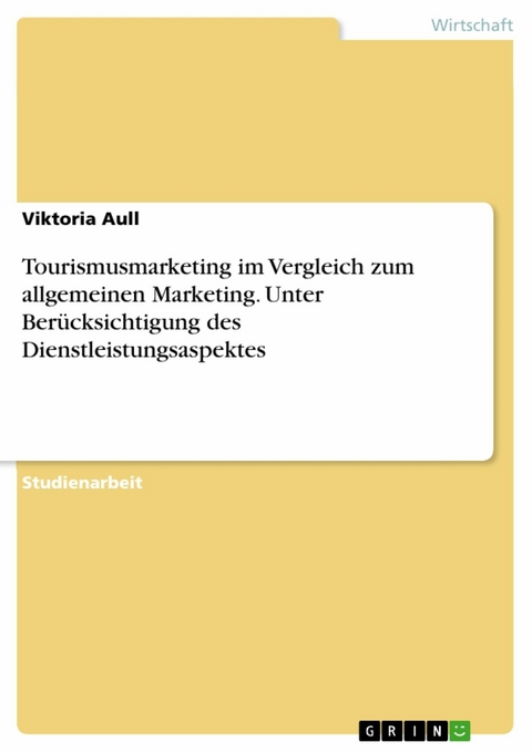 Tourismusmarketing im Vergleich zum allgemeinen Marketing. Unter Berücksichtigung des Dienstleistungsaspektes - Viktoria Aull