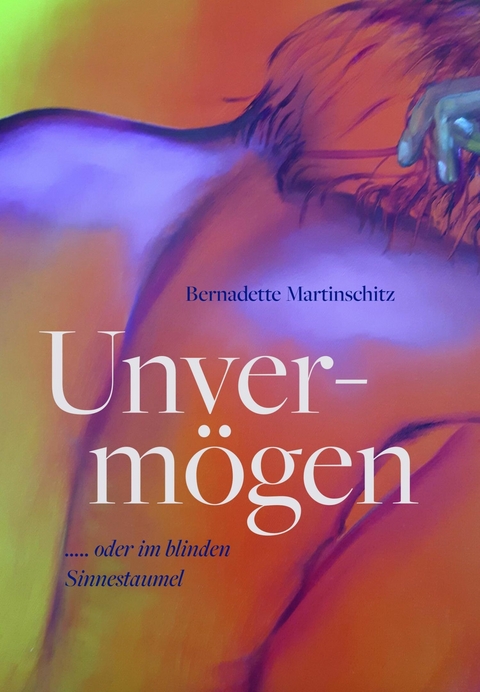 Unvermögen oder im blinden Sinnestaumel ? -  Bernadette Martinschitz