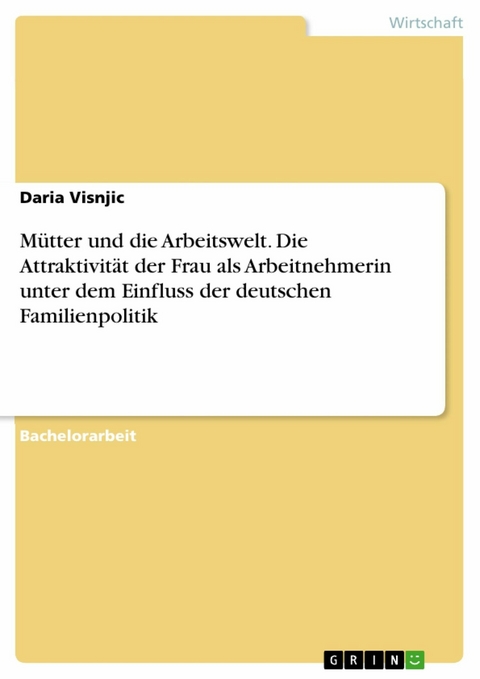 Mütter und die Arbeitswelt. Die Attraktivität der Frau als Arbeitnehmerin unter dem Einfluss der deutschen Familienpolitik - Daria Visnjic