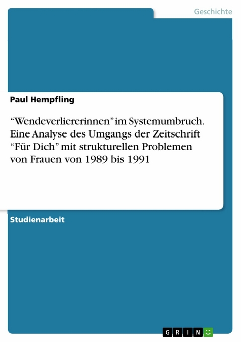 “Wendeverliererinnen” im Systemumbruch. Eine Analyse des Umgangs der Zeitschrift “Für Dich” mit strukturellen Problemen von Frauen von 1989 bis 1991 - Paul Hempfling