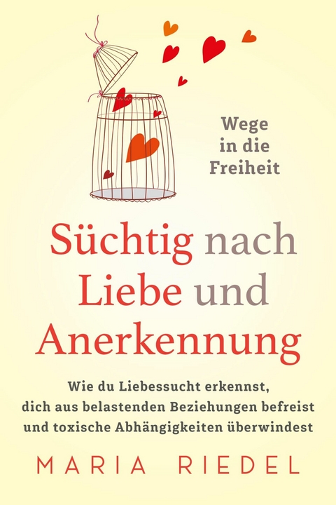 Süchtig nach Liebe und Anerkennung – Wege in die Freiheit – - Maria Riedel