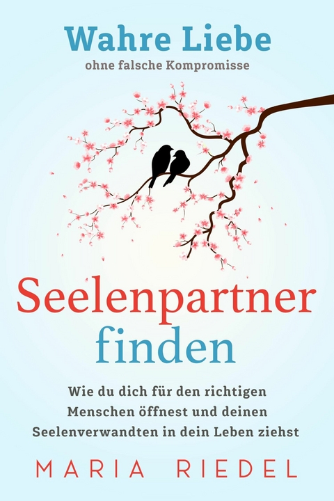 Seelenpartner finden – Wahre Liebe ohne falsche Kompromisse - Maria Riedel