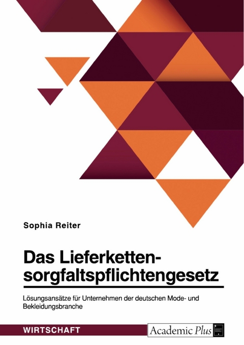 Das Lieferkettensorgfaltspflichtengesetz. Lösungsansätze für Unternehmen der deutschen Mode- und Bekleidungsbranche - Sophia Reiter