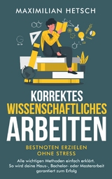 Korrektes wissenschaftliches Arbeiten – Bestnoten erzielen ohne Stress - Maximilian Hetsch