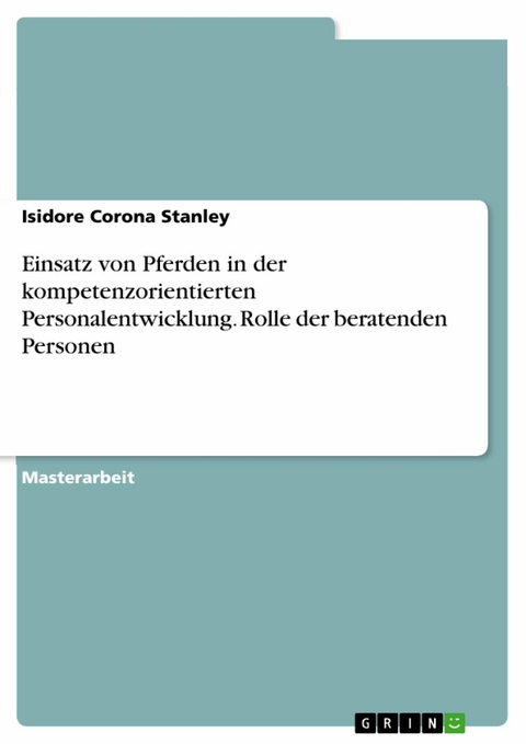 Einsatz von Pferden in der kompetenzorientierten Personalentwicklung. Rolle der beratenden Personen - Isidore Corona Stanley