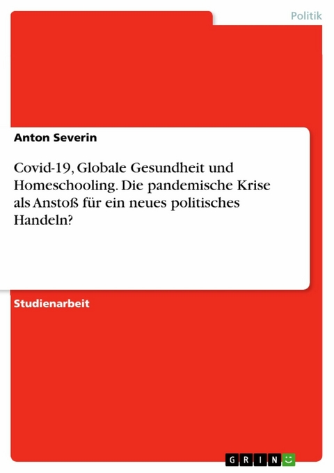 Covid-19, Globale Gesundheit und Homeschooling. Die pandemische Krise als Anstoß für ein neues politisches Handeln? - Anton Severin