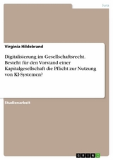 Digitalisierung im Gesellschaftsrecht. Besteht für den Vorstand einer Kapitalgesellschaft die Pflicht zur Nutzung von KI-Systemen? - Virginia Hildebrand