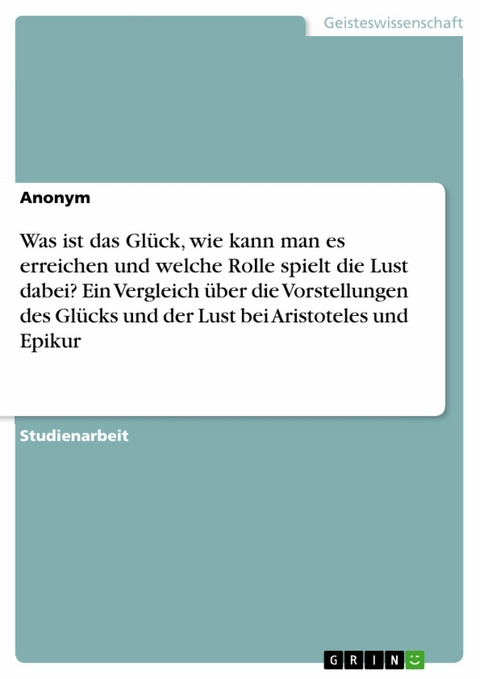 Was ist das Glück, wie kann man es erreichen und welche Rolle spielt die Lust dabei? Ein Vergleich über die Vorstellungen des Glücks und der Lust bei Aristoteles und Epikur