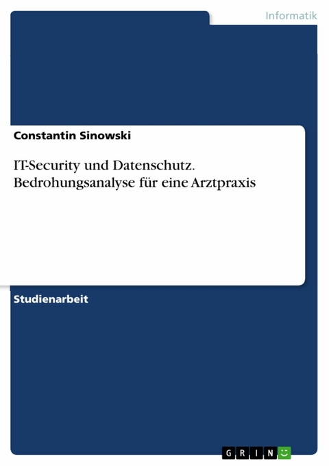 IT-Security und Datenschutz. Bedrohungsanalyse für eine Arztpraxis - Constantin Sinowski