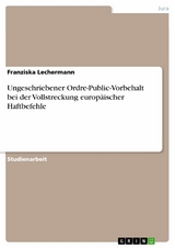 Ungeschriebener Ordre-Public-Vorbehalt bei der Vollstreckung europäischer Haftbefehle - Franziska Lechermann