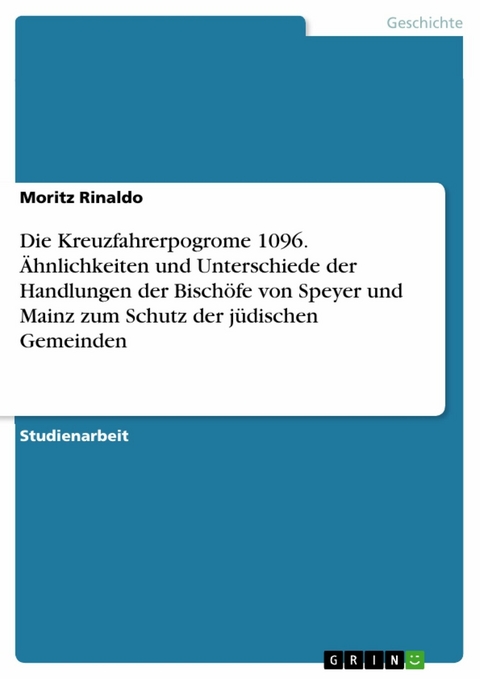 Die Kreuzfahrerpogrome 1096. Ähnlichkeiten und Unterschiede der Handlungen der Bischöfe von Speyer und Mainz zum Schutz der jüdischen Gemeinden - Moritz Rinaldo