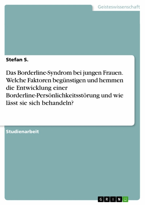 Das Borderline-Syndrom bei jungen Frauen. Welche Faktoren begünstigen und hemmen die Entwicklung einer Borderline-Persönlichkeitsstörung und wie lässt sie sich behandeln? - Stefan S.