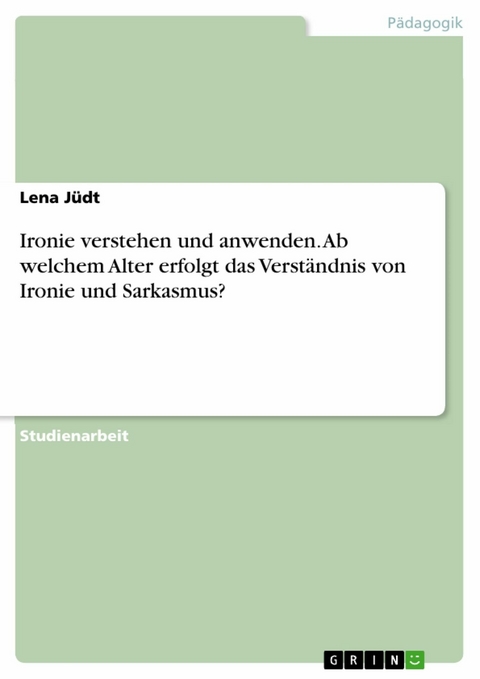 Ironie verstehen und anwenden. Ab welchem Alter erfolgt das Verständnis von Ironie und Sarkasmus? -  Lena Jüdt