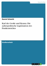 Karl der Große und Byzanz. Die außenpolitische Legitimation des Frankenreiches - Daniel Schmitt