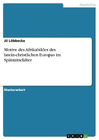 Motive des Afrikabildes des latein-christlichen Europas im Spätmittelalter -  Jil Löbbecke