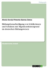 Bildungsbenachteiligung von Schülerinnen und Schülern mit  Migrationshintergrund im deutschen Bildungswesen - Alexia Soraia Pimenta Gomes Zonca