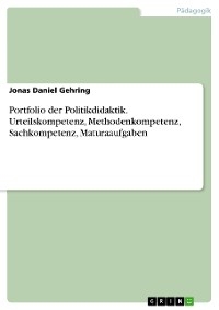 Portfolio der Politikdidaktik. Urteilskompetenz, Methodenkompetenz, Sachkompetenz, Maturaaufgaben - Jonas Daniel Gehring