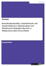 Branchenkennzahlen, Standortsuche mit Standortfaktoren, Marktstruktur und Wettbewerb, Franchise-Betrieb vs. Filialsystem einer Fitness-Kette