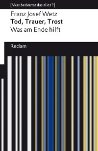 Tod, Trauer, Trost. Was am Ende hilft -  Franz Josef Wetz