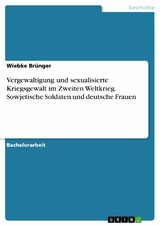 Vergewaltigung und sexualisierte Kriegsgewalt im Zweiten Weltkrieg. Sowjetische Soldaten und deutsche Frauen - Wiebke Brünger