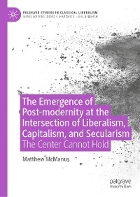 The Emergence of Post-modernity at the Intersection of  Liberalism, Capitalism, and Secularism - Matthew McManus