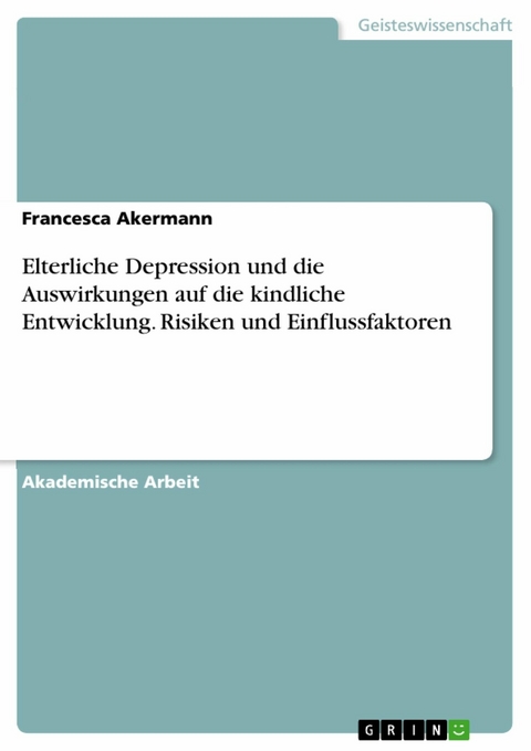 Elterliche Depression und die Auswirkungen auf die kindliche Entwicklung. Risiken und Einflussfaktoren - Francesca Akermann