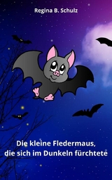 Die kleine Fledermaus, die sich im Dunkeln fürchtete - Regina Schulz