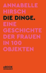 Die Dinge. Eine Geschichte der Frauen in 100 Objekten -  Annabelle Hirsch