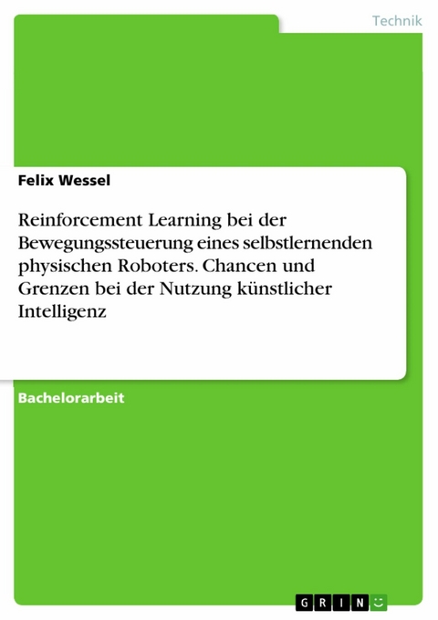 Reinforcement Learning bei der Bewegungssteuerung eines selbstlernenden physischen Roboters. Chancen und Grenzen bei der Nutzung künstlicher Intelligenz -  Felix Wessel