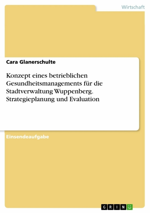 Konzept eines betrieblichen Gesundheitsmanagements für die Stadtverwaltung Wuppenberg. Strategieplanung und Evaluation - Cara Glanerschulte