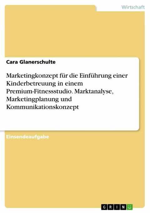 Marketingkonzept für die Einführung einer Kinderbetreuung in einem Premium-Fitnessstudio. Marktanalyse, Marketingplanung und Kommunikationskonzept - Cara Glanerschulte