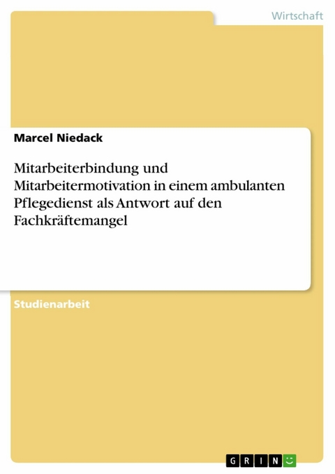 Mitarbeiterbindung und Mitarbeitermotivation in einem ambulanten Pflegedienst als Antwort auf den Fachkräftemangel - Marcel Niedack