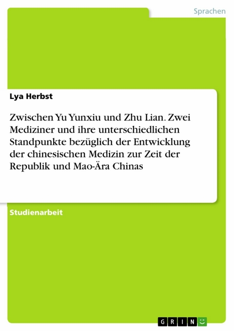 Zwischen Yu Yunxiu und Zhu Lian. Zwei Mediziner und ihre unterschiedlichen Standpunkte bezüglich der Entwicklung der chinesischen Medizin zur Zeit der Republik und Mao-Ära Chinas - Lya Herbst