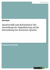 Sprachverfall statt Reformation? Die Auswirkung der Digitalisierung auf die Entwicklung der deutschen Sprache -  Anonym