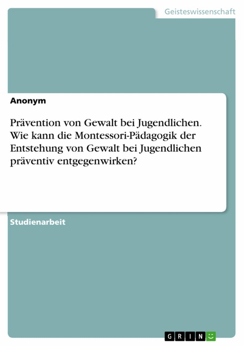 Prävention von Gewalt bei Jugendlichen. Wie kann die Montessori-Pädagogik der Entstehung von Gewalt bei Jugendlichen präventiv entgegenwirken?