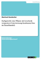 Fachgerecht eine Pflanze als Geschenk verpacken (Unterweisung Kaufmann/-frau im Einzelhandel) - Eberhard Hundsotter