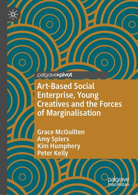 Art-Based Social Enterprise, Young Creatives and the Forces of Marginalisation - Grace McQuilten, Amy Spiers, Kim Humphery, Peter Kelly